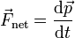 vec {F}_{text{net}} = {mathrm{d}vec{p} over mathrm{d}t}